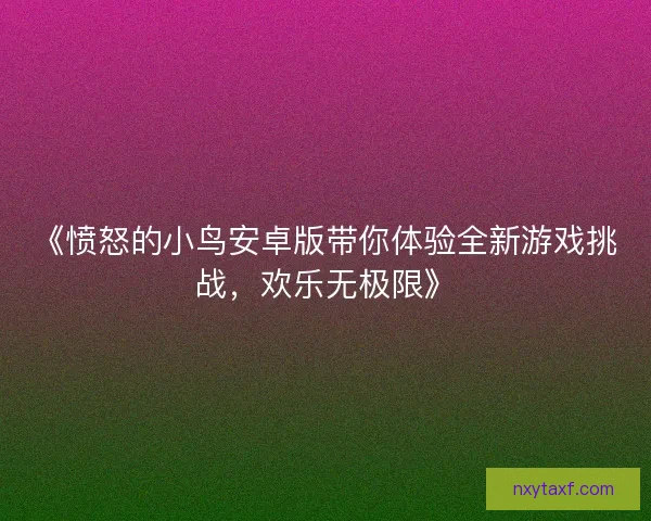 《愤怒的小鸟安卓版带你体验全新游戏挑战，欢乐无极限》