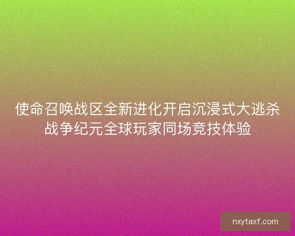 使命召唤战区全新进化开启沉浸式大逃杀战争纪元全球玩家同场竞技体验