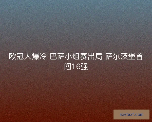 欧冠大爆冷 巴萨小组赛出局 萨尔茨堡首闯16强