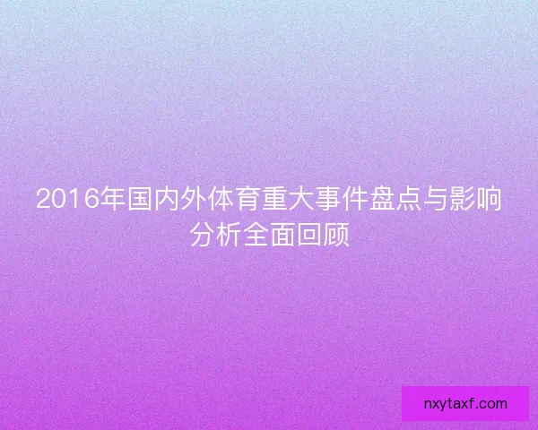 2016年国内外体育重大事件盘点与影响分析全面回顾