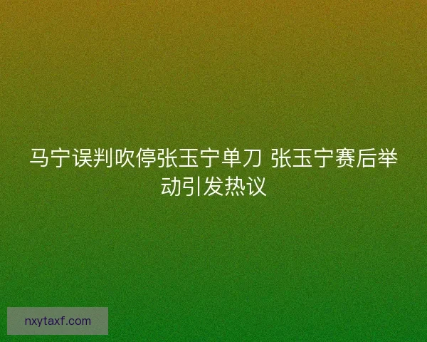 马宁误判吹停张玉宁单刀 张玉宁赛后举动引发热议