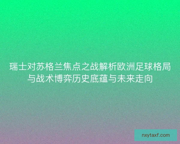 瑞士对苏格兰焦点之战解析欧洲足球格局与战术博弈历史底蕴与未来走向 瑞士对苏格兰焦点之战解析欧洲足球格局与战术博弈历史底蕴与未来走向