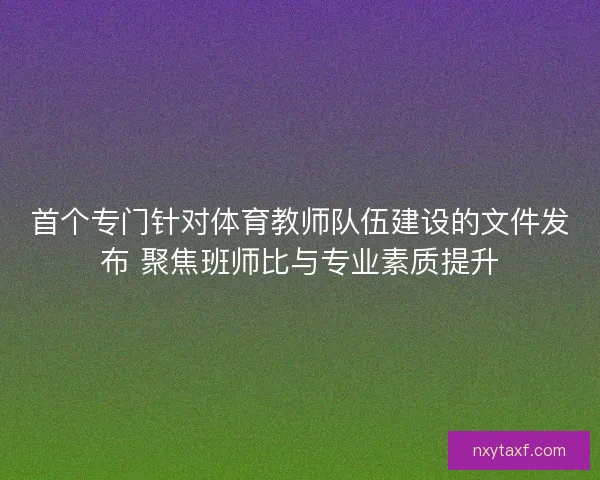 首个专门针对体育教师队伍建设的文件发布 聚焦班师比与专业素质提升