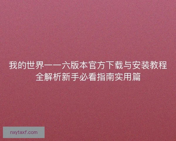 我的世界一一六版本官方下载与安装教程全解析新手必看指南实用篇