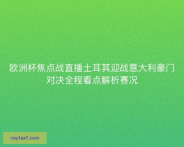 欧洲杯焦点战直播土耳其迎战意大利豪门对决全程看点解析赛况 欧洲杯焦点战直播土耳其迎战意大利豪门对决全程看点解析赛况